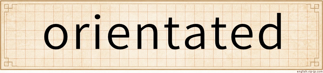 orientated
